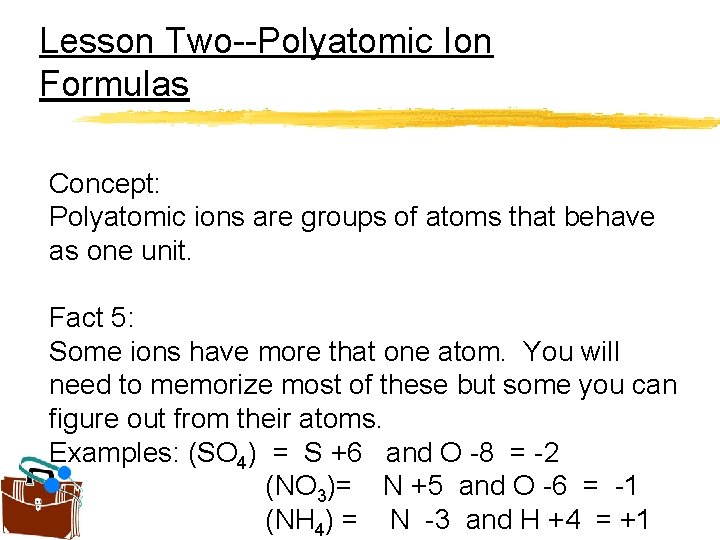 Lesson Two--Polyatomic Ion Formulas Concept: Polyatomic ions are groups of atoms that behave as