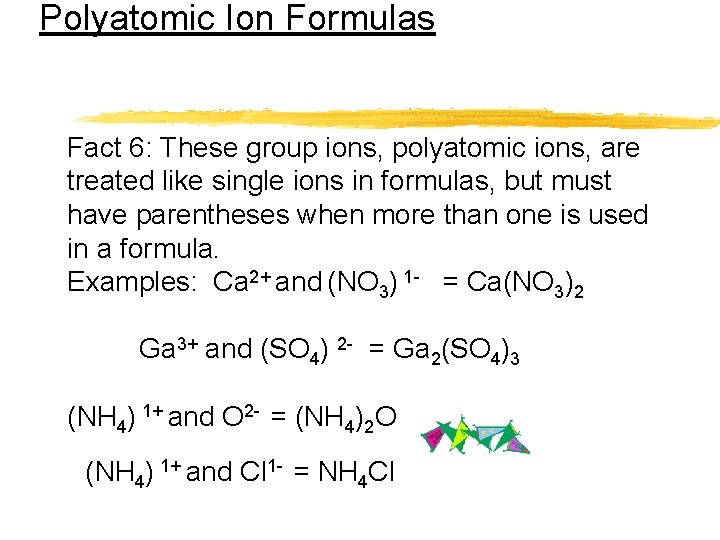 Polyatomic Ion Formulas Fact 6: These group ions, polyatomic ions, are treated like single