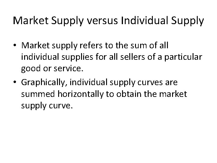Market Supply versus Individual Supply • Market supply refers to the sum of all