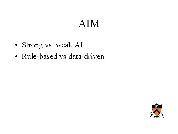 AIM • Strong vs. weak AI • Rule-based vs data-driven 