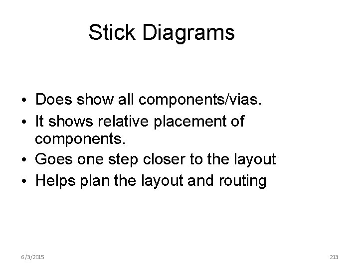 Stick Diagrams • Does show all components/vias. • It shows relative placement of components.