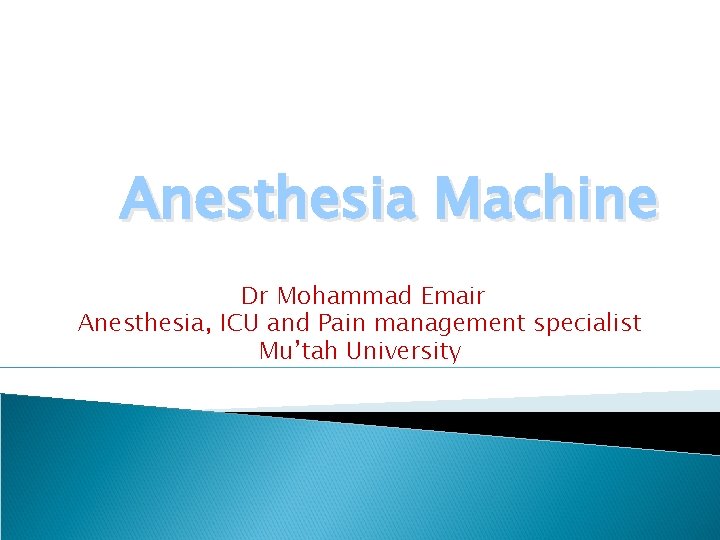 Anesthesia Machine Dr Mohammad Emair Anesthesia, ICU and Pain management specialist Mu’tah University 