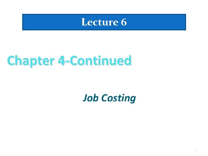 Lecture 6 Chapter 4 -Continued Job Costing 1 