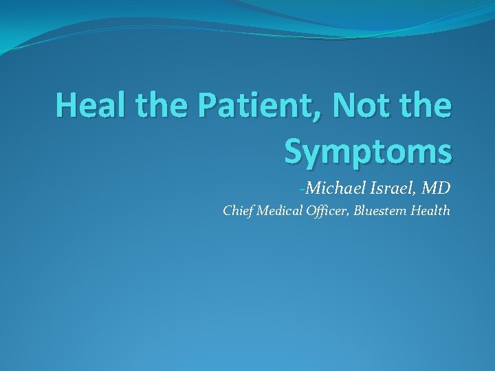 Heal the Patient, Not the Symptoms -Michael Israel, MD Chief Medical Officer, Bluestem Health