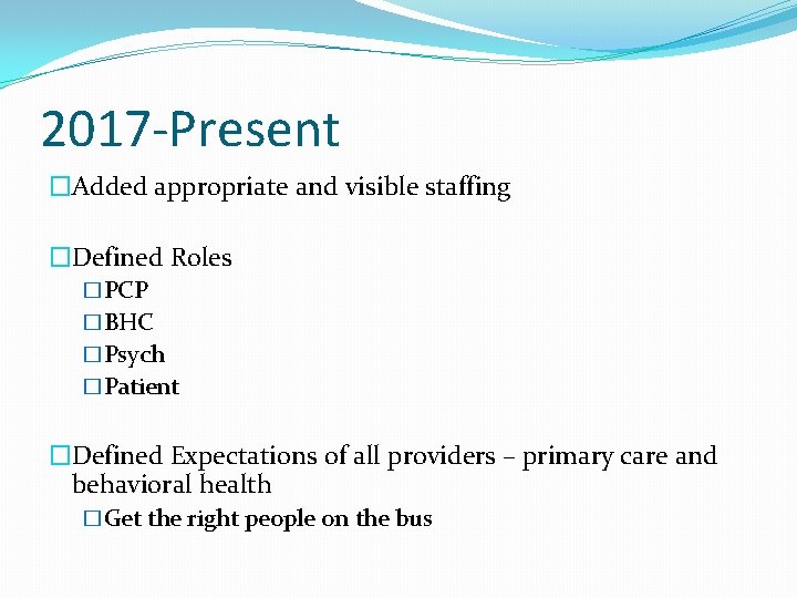 2017 -Present �Added appropriate and visible staffing �Defined Roles �PCP �BHC �Psych �Patient �Defined