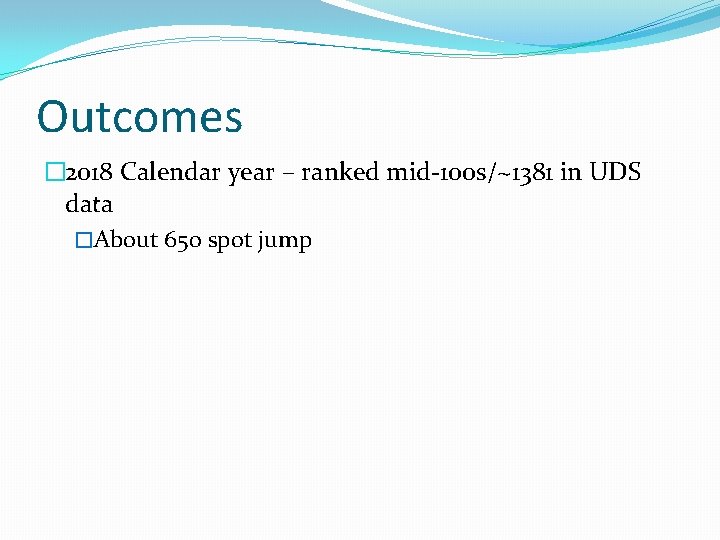 Outcomes � 2018 Calendar year – ranked mid-100 s/~1381 in UDS data �About 650