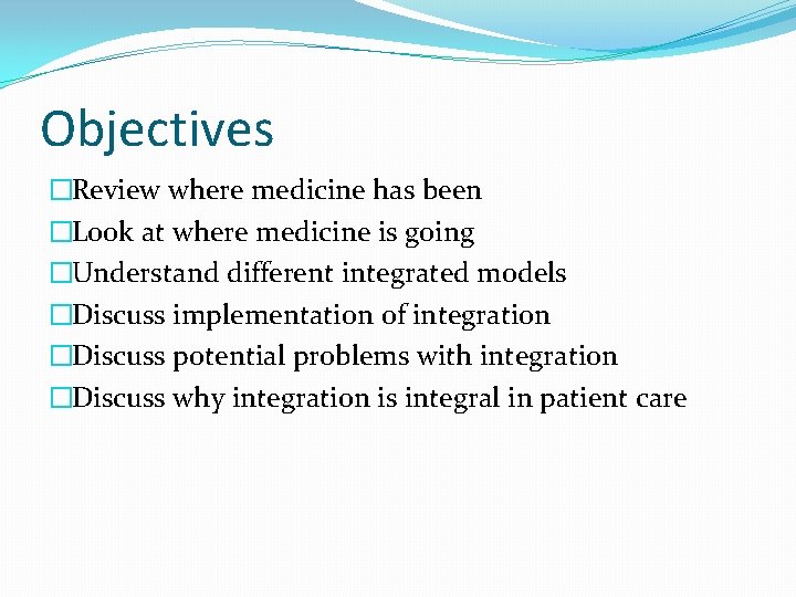 Objectives �Review where medicine has been �Look at where medicine is going �Understand different