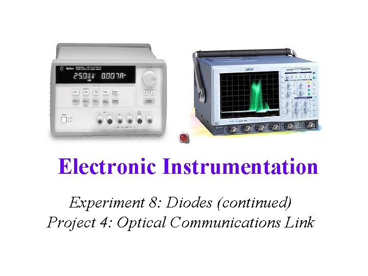 Electronic Instrumentation Experiment 8: Diodes (continued) Project 4: Optical Communications Link 