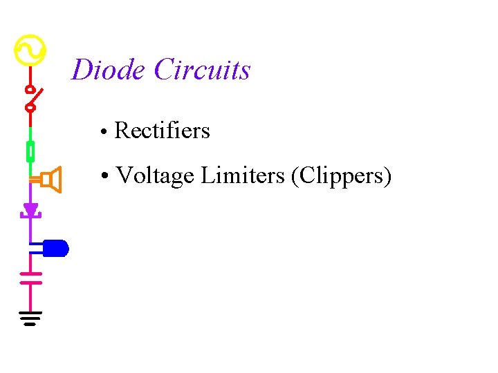 Diode Circuits • Rectifiers • Voltage Limiters (Clippers) 