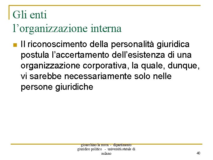 Gli enti l’organizzazione interna n Il riconoscimento della personalità giuridica postula l’accertamento dell’esistenza di