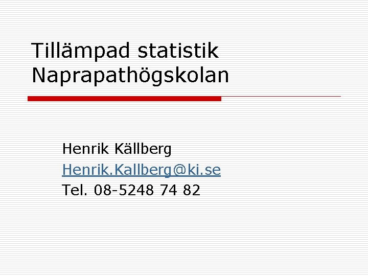 Tillämpad statistik Naprapathögskolan Henrik Källberg Henrik. Kallberg@ki. se Tel. 08 -5248 74 82 
