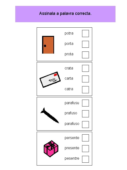 Assinala a palavra correcta. potra porta prota crata carta catra parafusu prafuso parafuso persente