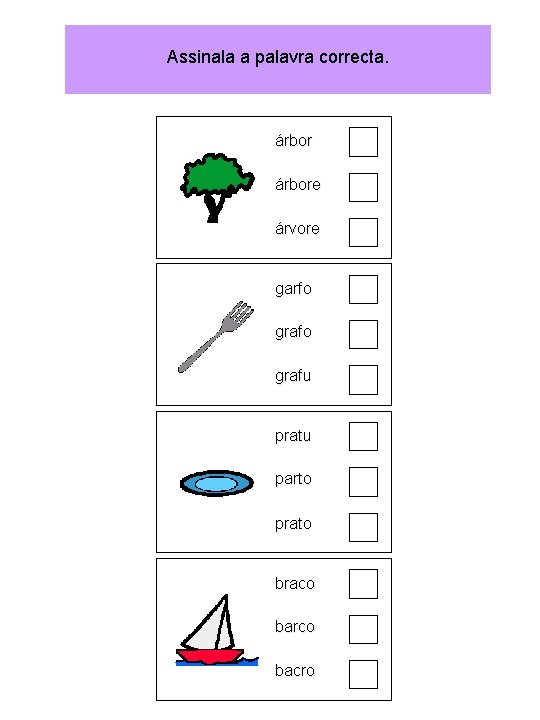 Assinala a palavra correcta. árbore árvore garfo grafu pratu parto prato braco barco bacro