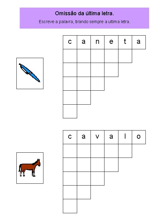 Omissão da última letra. Escreve a palavra, tirando sempre a ultima letra. c a