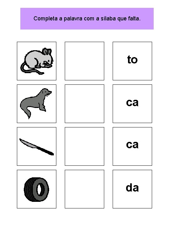 Completa a palavra com a sílaba que falta. to ca ca da 