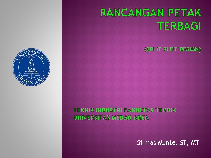 RANCANGAN PETAK TERBAGI (SPLIT PLOT DESIGN) TEKNIK INDUSTRI FAKULTAS TEKNIK UNIVERSITAS MEDAN AREA Sirmas