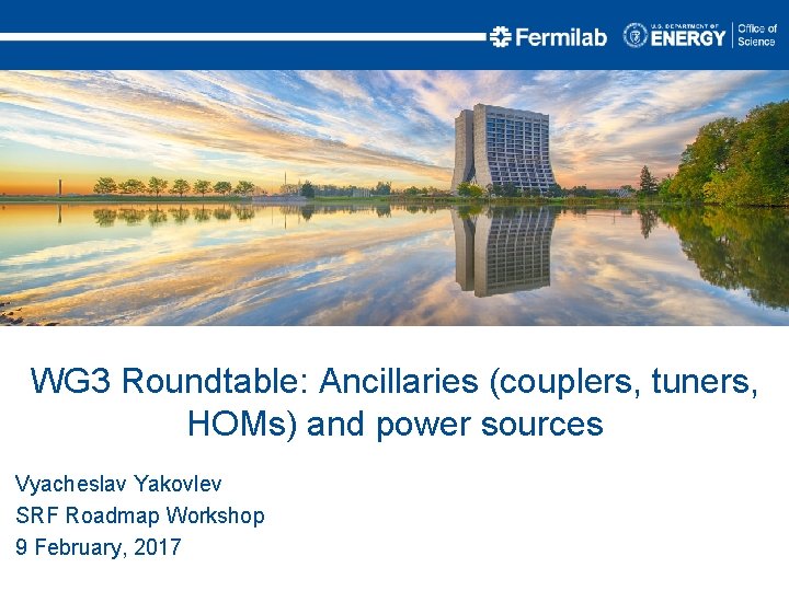 WG 3 Roundtable: Ancillaries (couplers, tuners, HOMs) and power sources Vyacheslav Yakovlev SRF Roadmap