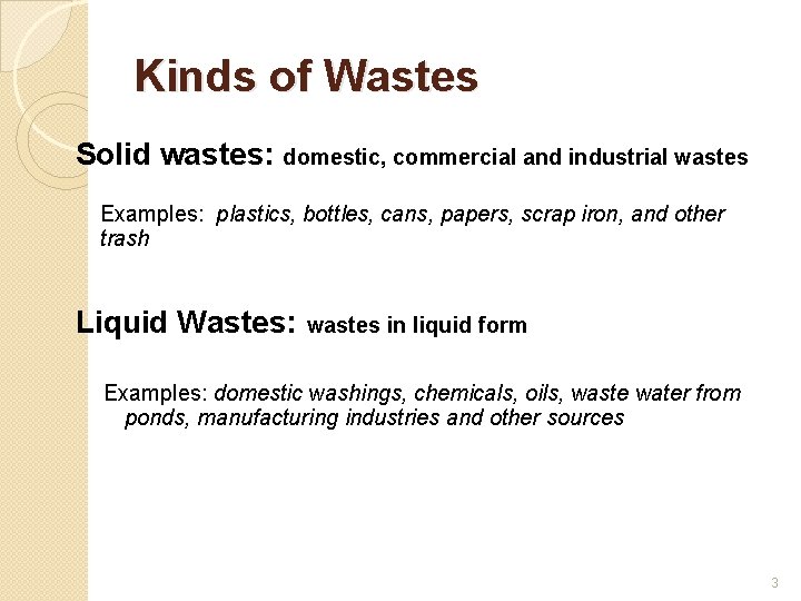 Kinds of Wastes Solid wastes: domestic, commercial and industrial wastes Examples: plastics, bottles, cans,