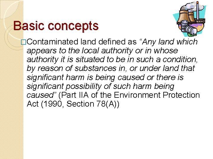 Basic concepts �Contaminated land defined as “Any land which appears to the local authority