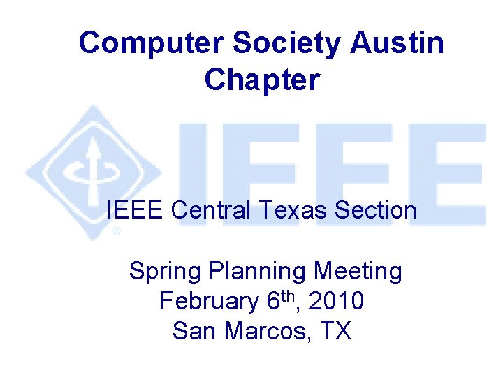 Computer Society Austin Chapter IEEE Central Texas Section Spring Planning Meeting February 6 th,