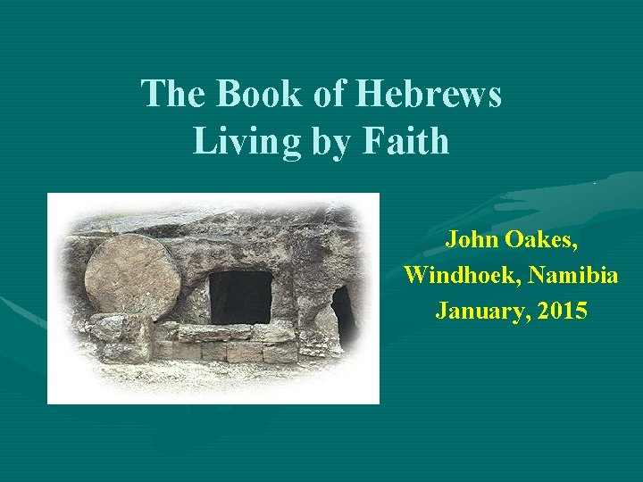 The Book of Hebrews Living by Faith John Oakes, Windhoek, Namibia January, 2015 
