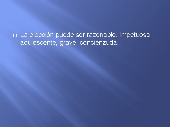 � La elección puede ser razonable, impetuosa, aquiescente, grave, concienzuda. 