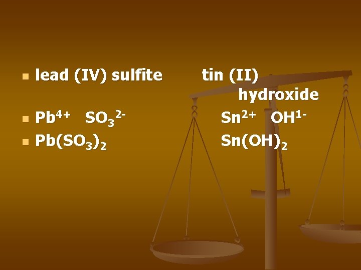 n n n lead (IV) sulfite Pb 4+ SO 32 Pb(SO 3)2 tin (II) n n n lead (IV) sulfite Pb 4+ SO 32 Pb(SO 3)2 tin (II)