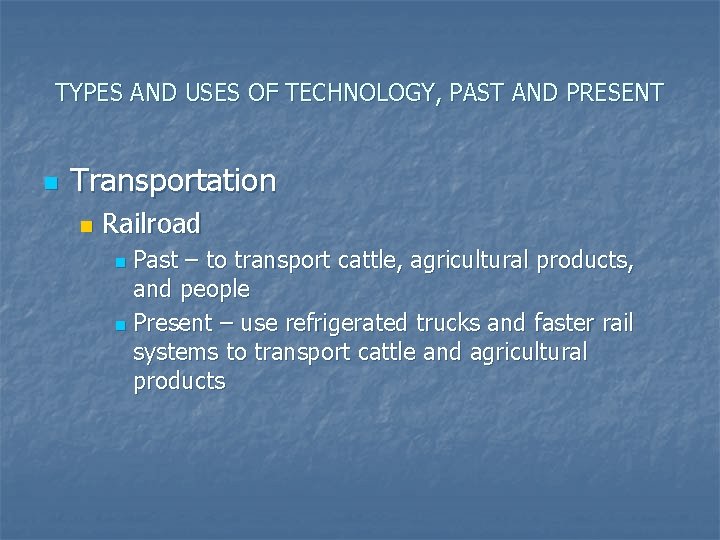 TYPES AND USES OF TECHNOLOGY, PAST AND PRESENT n Transportation n Railroad Past –