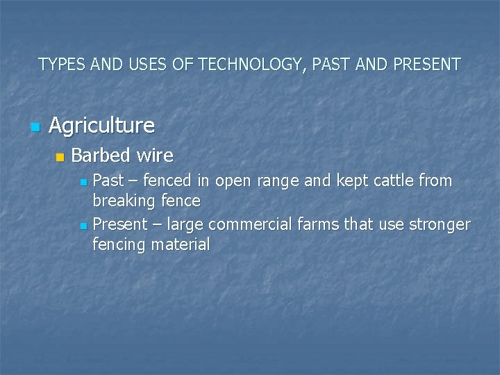 TYPES AND USES OF TECHNOLOGY, PAST AND PRESENT n Agriculture n Barbed wire Past