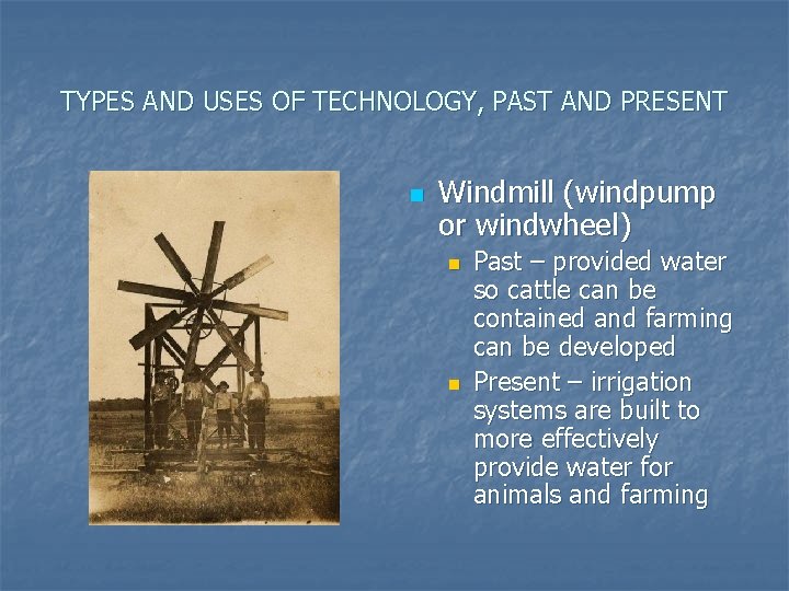 TYPES AND USES OF TECHNOLOGY, PAST AND PRESENT n Windmill (windpump or windwheel) n