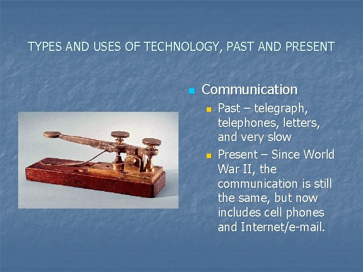 TYPES AND USES OF TECHNOLOGY, PAST AND PRESENT n Communication n n Past –