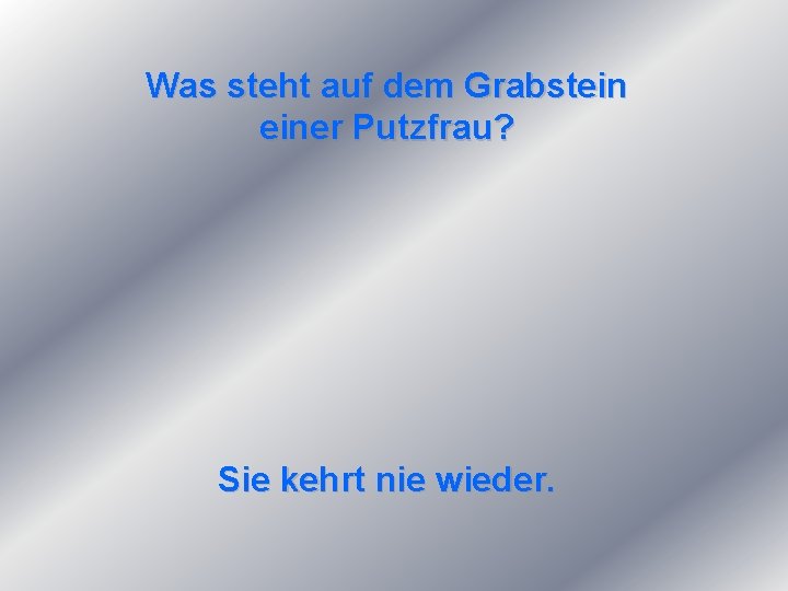 Was steht auf dem Grabstein einer Putzfrau? Sie kehrt nie wieder. 