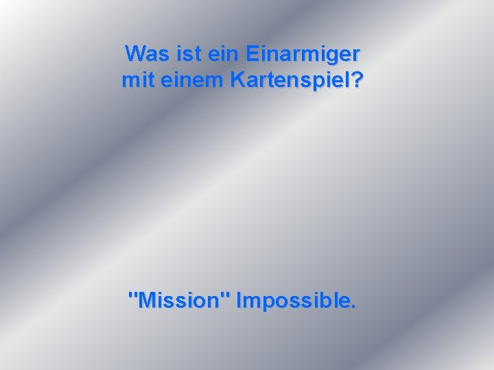 Was ist ein Einarmiger mit einem Kartenspiel? "Mission" Impossible. 