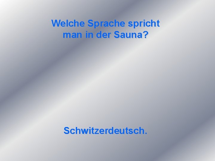 Welche Sprache spricht man in der Sauna? Schwitzerdeutsch. 