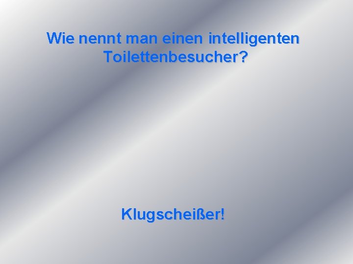 Wie nennt man einen intelligenten Toilettenbesucher? Klugscheißer! 