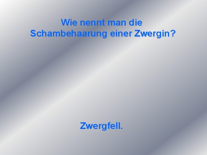 Wie nennt man die Schambehaarung einer Zwergin? Zwergfell. 