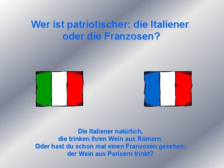 Wer ist patriotischer: die Italiener oder die Franzosen? Die Italiener natürlich, die trinken ihren