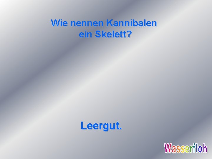 Wie nennen Kannibalen ein Skelett? Leergut. 