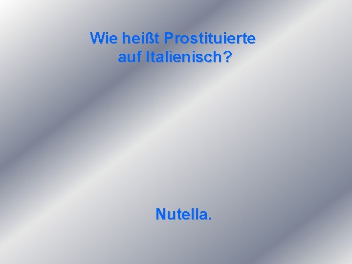 Wie heißt Prostituierte auf Italienisch? Nutella. 