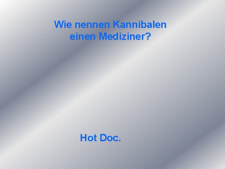 Wie nennen Kannibalen einen Mediziner? Hot Doc. 