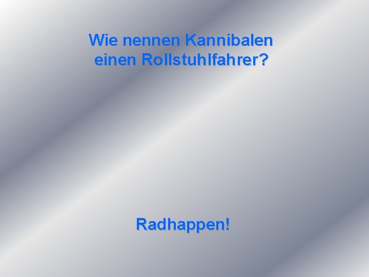 Wie nennen Kannibalen einen Rollstuhlfahrer? Radhappen! 