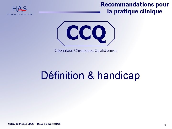 Recommandations pour la pratique clinique CCQ Céphalées Chroniques Quotidiennes Définition & handicap 5 Salon