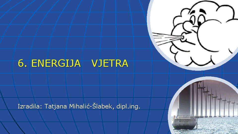 6. ENERGIJA VJETRA Izradila: Tatjana Mihalić-Šlabek, dipl. ing. 