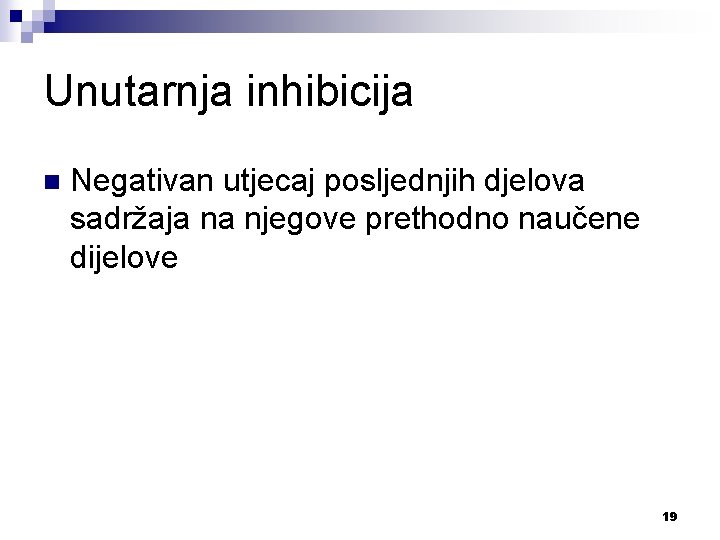 Unutarnja inhibicija n Negativan utjecaj posljednjih djelova sadržaja na njegove prethodno naučene dijelove 19