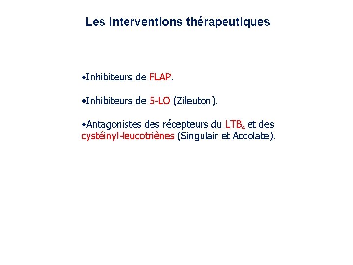Les interventions thérapeutiques Inhibiteurs de FLAP. Inhibiteurs de 5 -LO (Zileuton). Antagonistes des récepteurs Les interventions thérapeutiques Inhibiteurs de FLAP. Inhibiteurs de 5 -LO (Zileuton). Antagonistes des récepteurs