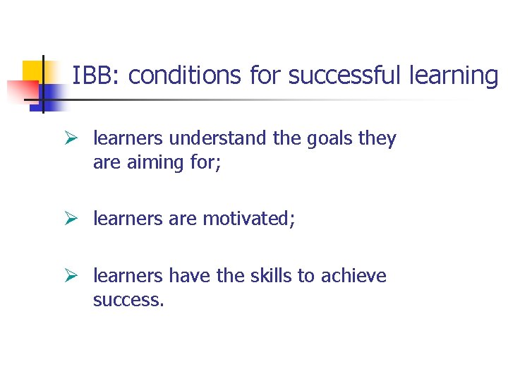 IBB: conditions for successful learning Ø learners understand the goals they are aiming for;