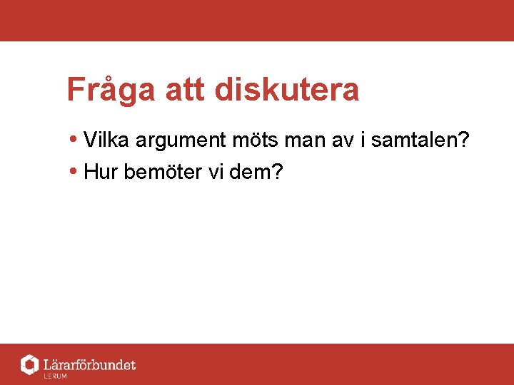 Fråga att diskutera Vilka argument möts man av i samtalen? Hur bemöter vi dem?