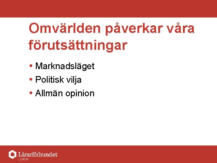 Omvärlden påverkar våra förutsättningar Marknadsläget Politisk vilja Allmän opinion 