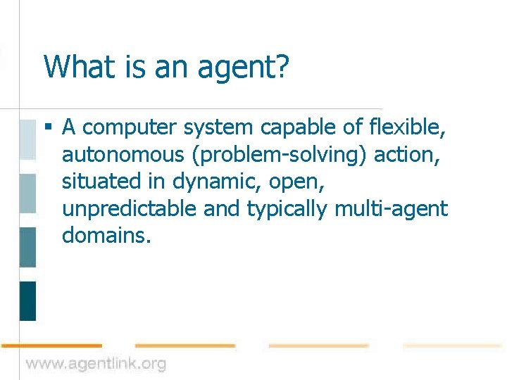 What is an agent? § A computer system capable of flexible, autonomous (problem-solving) action,