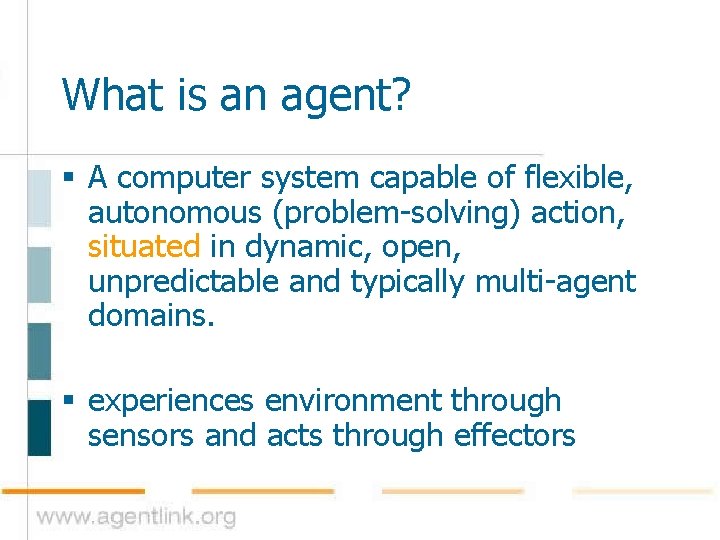 What is an agent? § A computer system capable of flexible, autonomous (problem-solving) action,